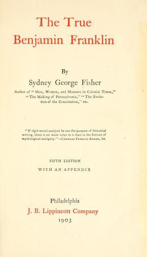 Sydney George Fisher: The True Benjamin Franklin (1903, J.B. Lippincott Company)