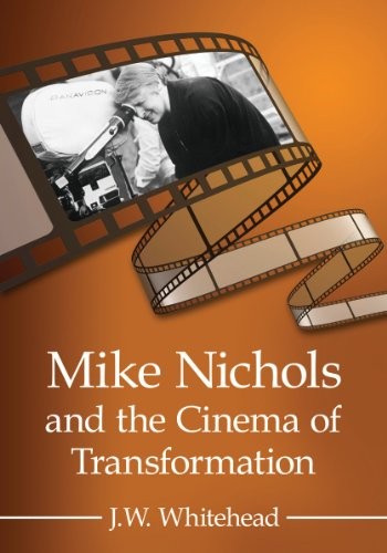 J. W. Whitehead: Mike Nichols and the Cinema of Transformation (Paperback, 2014, McFarland & Company)