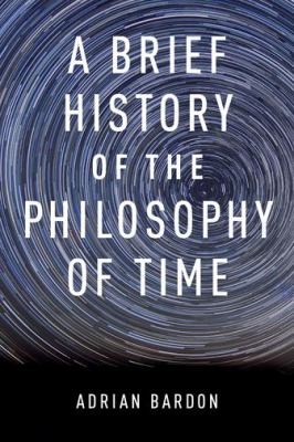 Adrian Bardon: A Brief History Of The Philosophy Of Time (2013, Oxford University Press Inc)
