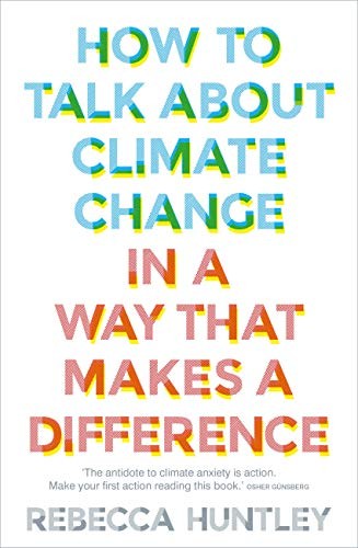 Rebecca Huntley: How to Talk about Climate Change in a Way That Makes a Difference (2020, Murdoch Books Pty Limited, Murdoch Books)