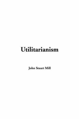 John Stuart Mill: Utilitarianism (2004, IndyPublish.com)