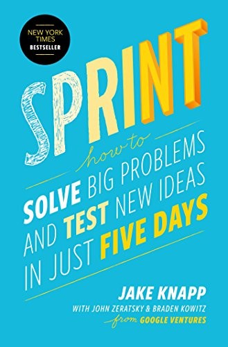 Jake Knapp, John Zeratsky, Braden Kowitz: Sprint: How to Solve Big Problems and Test New Ideas in Just Five Days (2016, Simon & Schuster)