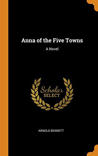 Arnold Bennett: Anna of the Five Towns (Hardcover, 2018, Franklin Classics Trade Press)