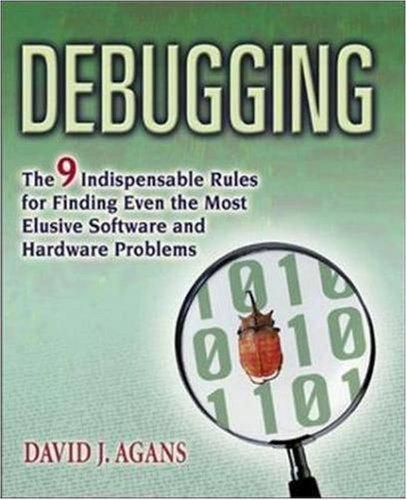 David J. Agans: Debugging : the 9 indispensable rules for finding even the most elusive software and hardware problems