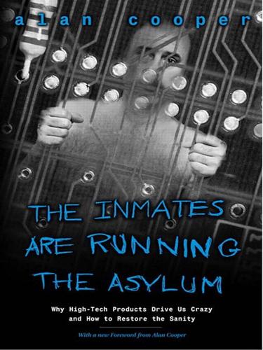 Cooper, Alan: The Inmates Are Running the Asylum: Why High Tech Products Drive Us Crazy and How to Restore the Sanity (EBook, 2008, Pearson Education)