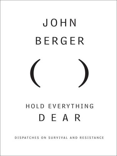 John Berger: Hold Everything Dear (2009, Knopf Doubleday Publishing Group)