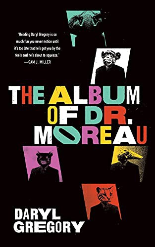 Daryl Gregory: The Album of Dr. Moreau (2021, Tordotcom)