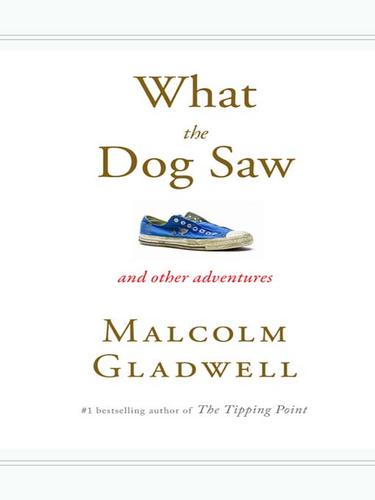 Malcolm Gladwell: What the Dog Saw (EBook, 2009, Little, Brown and Company)