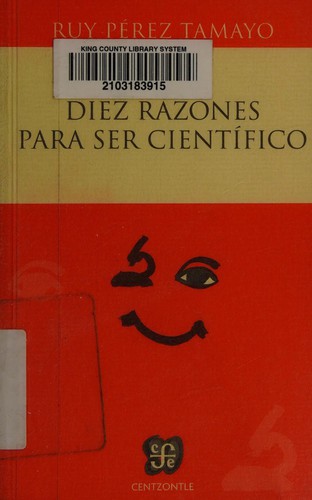 Ruy Pérez-Tamayo: Diez razones para ser científico (Spanish language, 2012, Fondo de Cultura Económica)