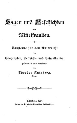 Theodor Aufsberg: Sagen und Geschichten aus Mittelfranken: Bausteine für den Unterricht in Geographie, Geschichte und Heimatkunde (1894, Friedrich Korn'sche Buchhandlung)