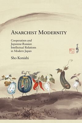 Sho Konishi: Anarchist Modernity (Hardcover, 2013, Harvard University, Asia Center)