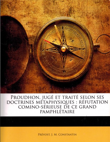 Constantin Jean Marie Prevost: Proudhon, jugé et traité selon ses doctrines métaphysiques (French language, 2010, Nabu Press)