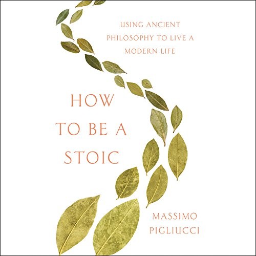 Massimo Pigliucci: How to Be a Stoic (AudiobookFormat, 2017, Hachette Audio and Blackstone Audio)