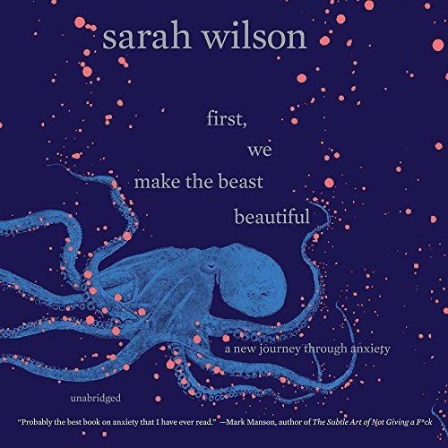 Sarah Wilson: First, We Make the Beast Beautiful (AudiobookFormat, 2018, Harpercollins, HarperCollins Publishers and Blackstone Audio)