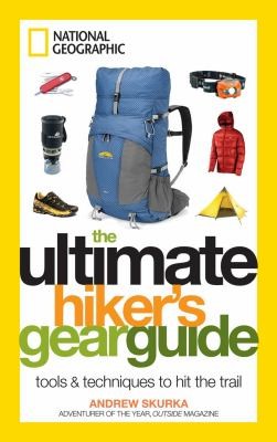 Andrew Skurka: The Ultimate Hikers Gear Guide Tools Techniques To Hit The Trail (2012, National Geographic Society)