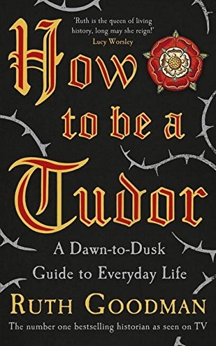 Ruth Goodman: How To Be A Tudor (Hardcover, 2015, Viking)