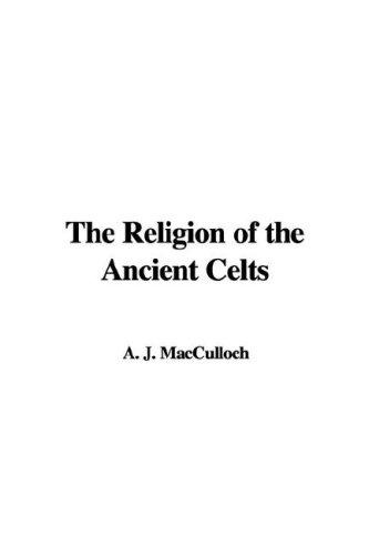 John Arnott MacCulloch: The Religion of the Ancient Celts (Paperback, 2007, IndyPublish)