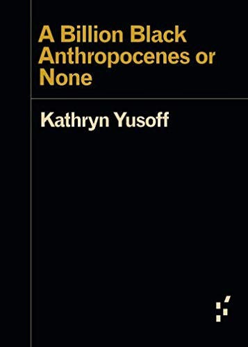 Kathryn Yusoff: A Billion Black Anthropocenes or None (2018, Univ Of Minnesota Press)