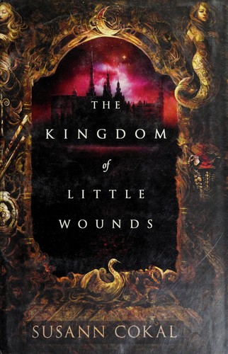 Susann Cokal: The Kingdom of Little Wounds (Hardcover, 2013, Candlewick Press)