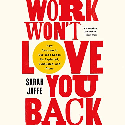 Sarah Jaffe: Work Won't Love You Back (2021, Bold Type Books, Hachette B and Blackstone Publishing)