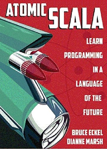 Dianne Marsh Bruce Eckel: Atomic Scala - learn programming in the language of the future (2013)