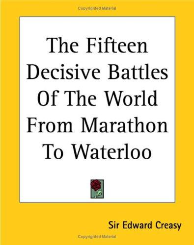 Creasy, Edward Shepherd Sir: The Fifteen Decisive Battles Of The World From Marathon To Waterloo (Paperback, 2004, Kessinger Publishing)