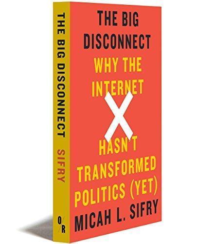 Micah L. Sifry: The Big Disconnect: Why the Internet Hasn't Transformed Politics (Yet) (2014)