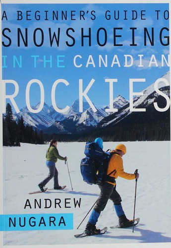 Andrew Nugara: A beginner's guide to snowshoeing in the Canadian Rockies (2012, Rocky Mountain Books)