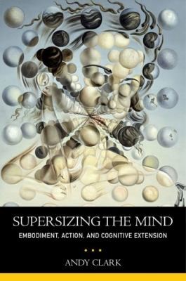 Andy Clark: Supersizing The Mind Embodiment Action And Cognitive Extension (2010, Oxford University Press, USA)