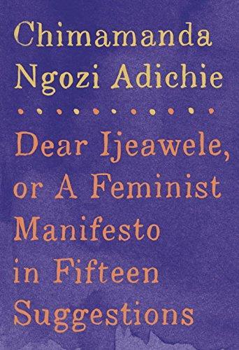 Chimamanda Ngozi Adichie: Dear Ijeawele, or A Feminist Manifesto in Fifteen Suggestions (2017)