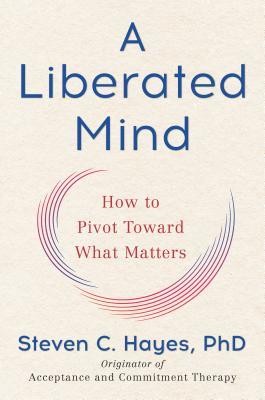Steven C. Hayes: A Liberated Mind: How to Pivot Toward What Matters (2019, Avery)