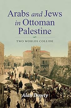 ALAN DOWTY: Arabs and Jews in Ottomon Palestine