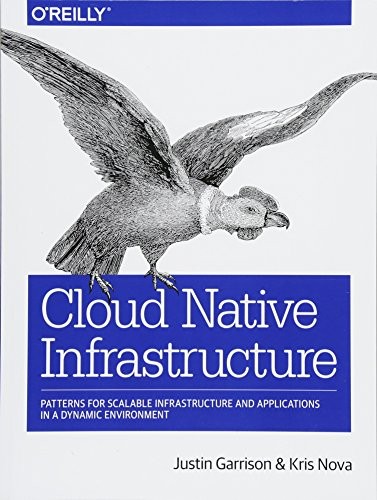 Justin Garrison, Kris Nova: Cloud Native Infrastructure: Patterns for Scalable Infrastructure and Applications in a Dynamic Environment (2017, O'Reilly Media)