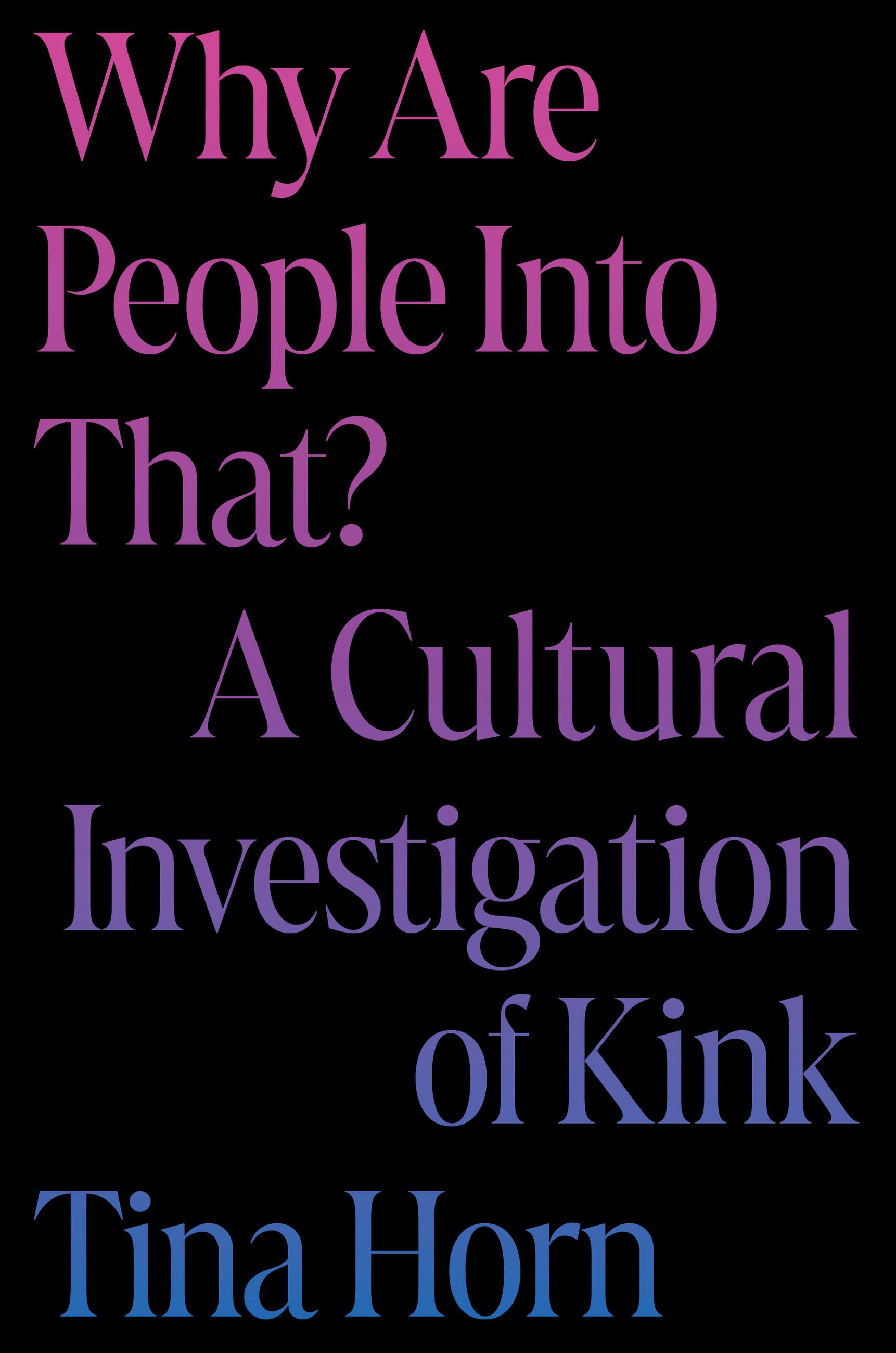 Tina Horn: Why Are People into That? (2024, Hachette Books)