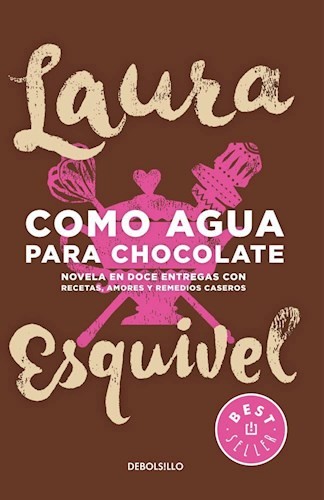 Laura Esquivel: Como agua para chocolate : novela en doce entregas con recetas, amores y remedios caseros - 1. edición (2015, Debolsillo)