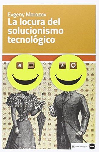 Evgeny Morozov: La locura del solucionismo tecnológico (Spanish language)