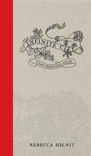 Rebecca Solnit: Infinite City A San Francisco Atlas (2010, University of California Press)