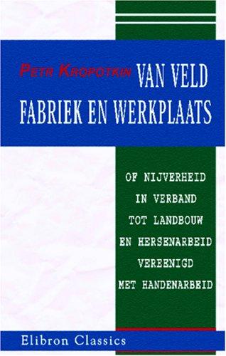 Peter Kropotkin: Van veld, fabriek en werkplaats of nijverheid in verband tot landbouw en hersenarbeid vereenigd met handenarbeid (Paperback, Dutch language, 2005, Adamant Media Corporation)