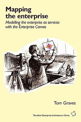 Tom Graves: Mapping The Enterprise Modelling The Enterprise As Services With The Enterprise Canvas (2010, Tetradian)