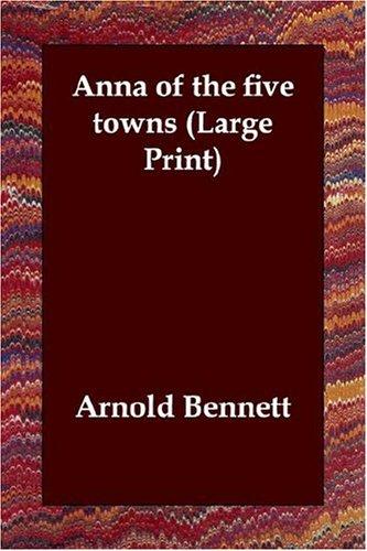 Arnold Bennett: Anna of the five towns (Large Print) (Paperback, 2006, Echo Library)