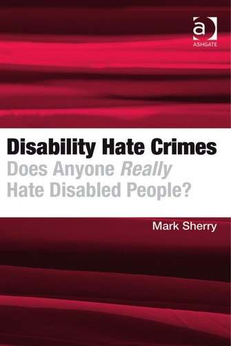 Mark Sherry: Disability hate crimes (2010, Ashgate)
