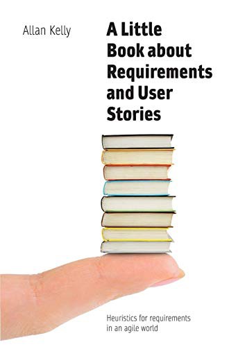 Allan Kelly: A Little Book about Requirements and User Stories (Paperback, 2017, Software Strategy Ltd, Software Strategy Ltd.)