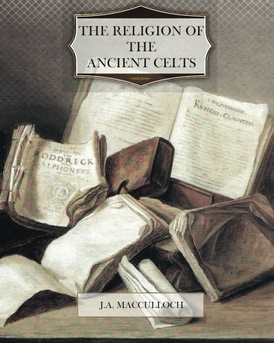 John Arnott MacCulloch: The Religion of the Ancient Celts (Paperback, 2012, CreateSpace Independent Publishing Platform)