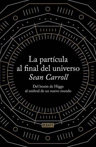 Sean Carroll: La partícula al final del universo (Spanish language, 2013, Debate)