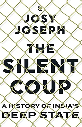 Josy Joseph: The Silent Coup: A History of India's Deep State (2021)