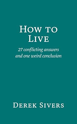 Derek Sivers: How to Live: 27 conflicting answers and one weird conclusion (2021, Sivers Inc)