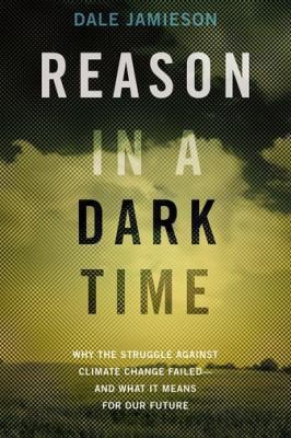 Dale Jamieson: Reason In A Dark Time Why The Struggle Against Climate Change Failed And What It Means For Our Future (2014, Oxford University Press Inc)