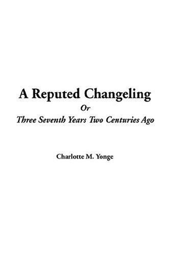 Charlotte Mary Yonge: A Reputed Changeling Or Three Seventh Years Two Centuries Ago (Paperback, 2004, IndyPublish.com)