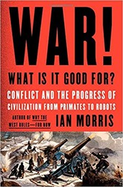 Ian Morris: War! What is it good for? : conflict and the progress of civilization from primates to robots (2014, Farrar, Straus and Giroux)