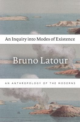 Bruno Latour: An Inquiry Into Modes Of Existence An Anthropology Of The Moderns (2013, Harvard University Press)